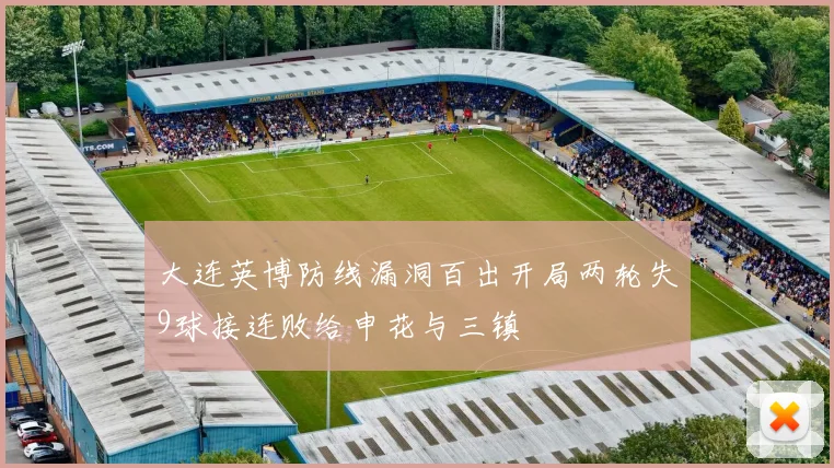 大连英博防线漏洞百出开局两轮失9球接连败给申花与三镇