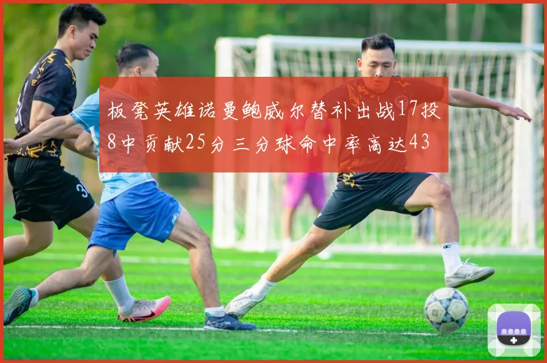 板凳英雄诺曼鲍威尔替补出战17投8中贡献25分三分球命中率高达43