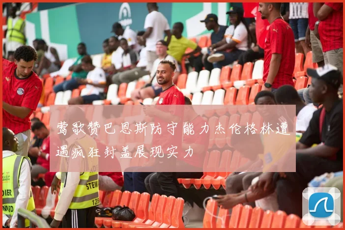 莺歌赞巴恩斯防守能力杰伦格林遭遇疯狂封盖展现实力