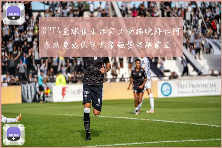 OPTA全球俱乐部实力榜揭晓拜仁阿森纳曼城巴萨巴黎强势领跑前五