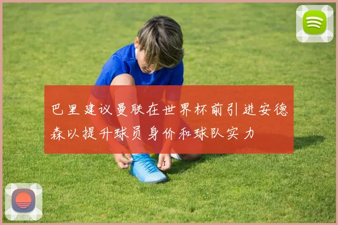 巴里建议曼联在世界杯前引进安德森以提升球员身价和球队实力
