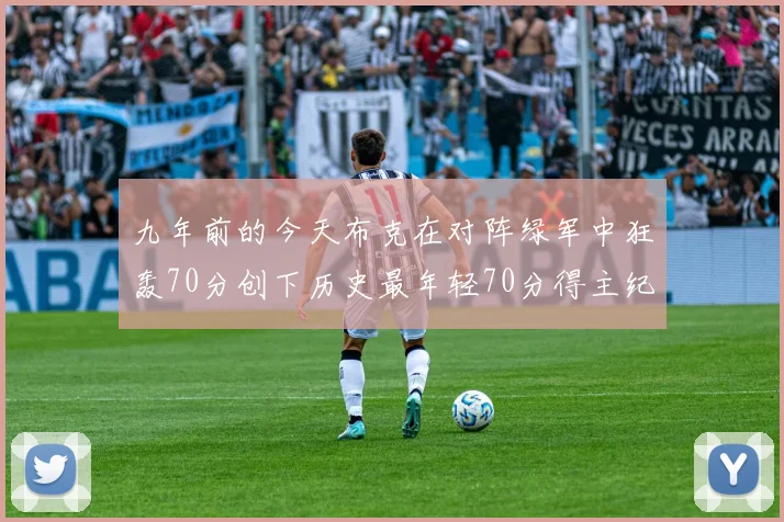 九年前的今天布克在对阵绿军中狂轰70分创下历史最年轻70分得主纪录
